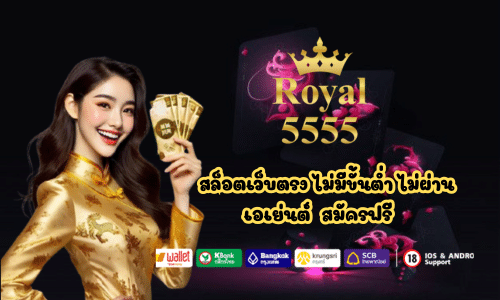 Royal5555 สล็อตเว็บตรง ไม่มีขั้นต่ำ ไม่ผ่านเอเย่นต์
